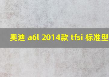 奥迪 a6l 2014款 tfsi 标准型